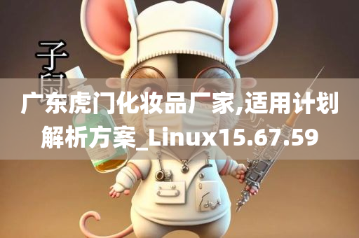 广东虎门化妆品厂家,适用计划解析方案_Linux15.67.59