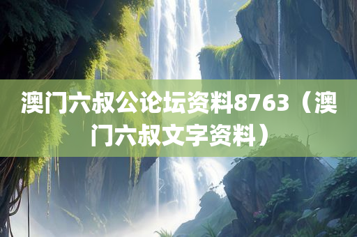 澳门六叔公论坛资料8763（澳门六叔文字资料）