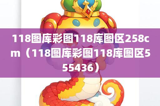 118图库彩图118库图区258cm（118图库彩图118库图区555436）