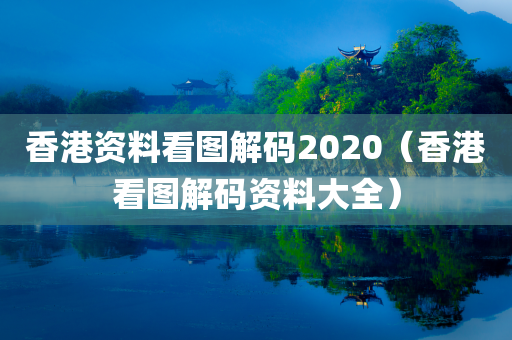 香港资料看图解码2020（香港看图解码资料大全）