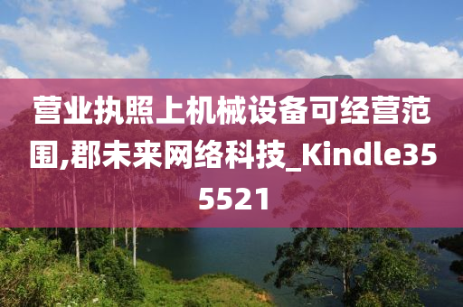 营业执照上机械设备可经营范围,郡未来网络科技_Kindle355521