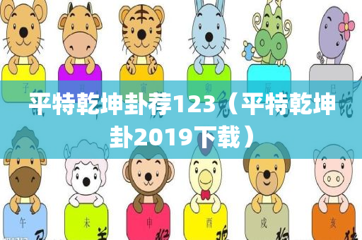 平特乾坤卦荐123（平特乾坤卦2019下载）