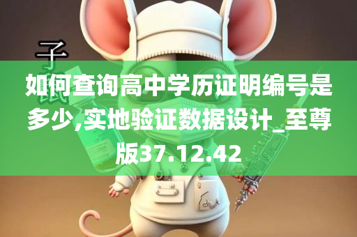 如何查询高中学历证明编号是多少,实地验证数据设计_至尊版37.12.42