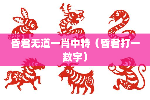 昏君无道一肖中特（昏君打一数字）