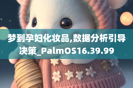 梦到孕妇化妆品,数据分析引导决策_PalmOS16.39.99