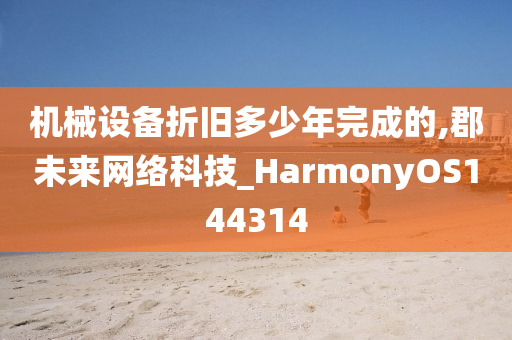 机械设备折旧多少年完成的,郡未来网络科技_HarmonyOS144314