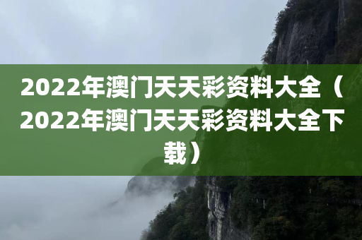 2022年澳门天天彩资料大全（2022年澳门天天彩资料大全下载）