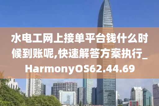 水电工网上接单平台钱什么时候到账呢,快速解答方案执行_HarmonyOS62.44.69