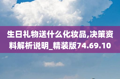 生日礼物送什么化妆品,决策资料解析说明_精装版74.69.10