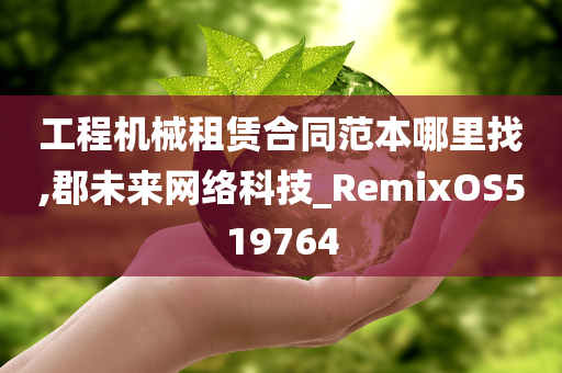 工程机械租赁合同范本哪里找,郡未来网络科技_RemixOS519764