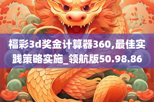 福彩3d奖金计算器360,最佳实践策略实施_领航版50.98.86