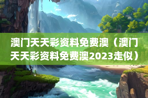 澳门天天彩资料免费澳（澳门天天彩资料免费澳2023走似）