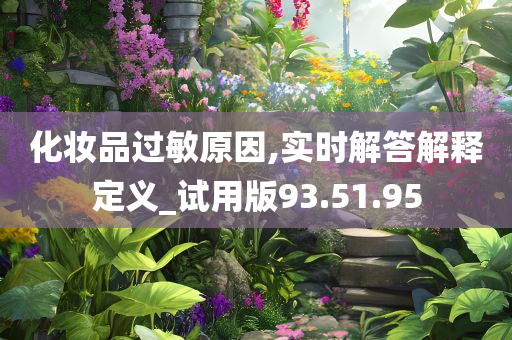 化妆品过敏原因,实时解答解释定义_试用版93.51.95