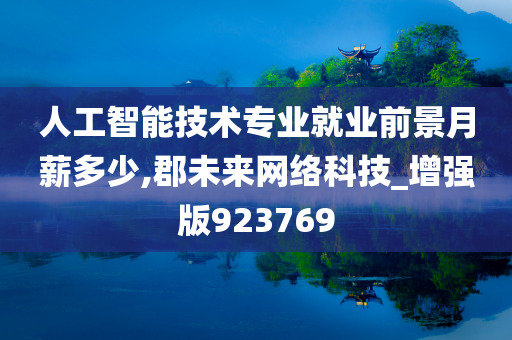 人工智能技术专业就业前景月薪多少,郡未来网络科技_增强版923769