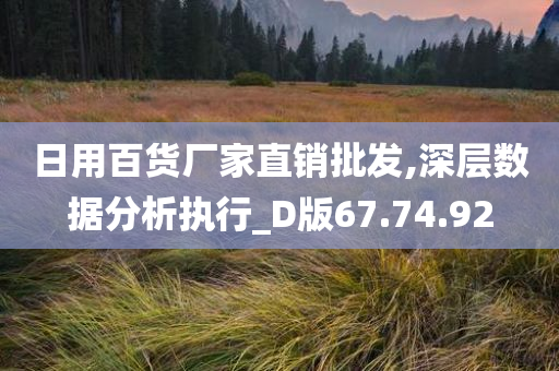 日用百货厂家直销批发,深层数据分析执行_D版67.74.92