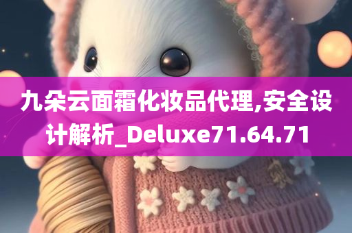 九朵云面霜化妆品代理,安全设计解析_Deluxe71.64.71