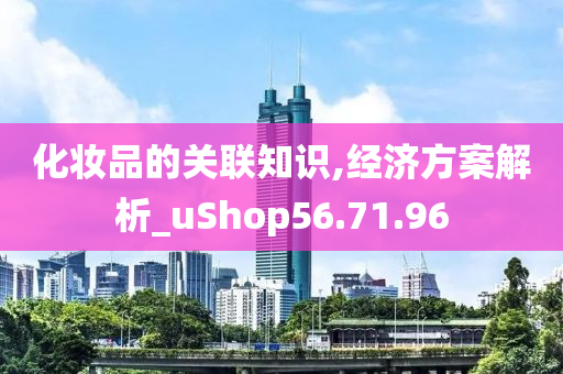 化妆品的关联知识,经济方案解析_uShop56.71.96