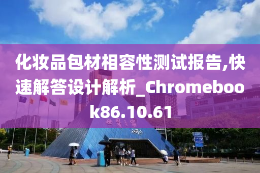 化妆品包材相容性测试报告,快速解答设计解析_Chromebook86.10.61