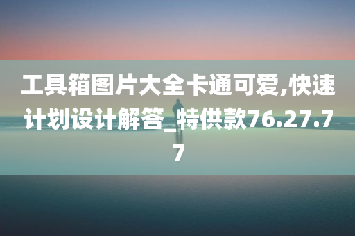 工具箱图片大全卡通可爱,快速计划设计解答_特供款76.27.77