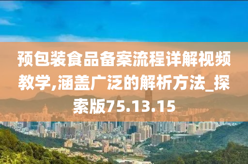 预包装食品备案流程详解视频教学,涵盖广泛的解析方法_探索版75.13.15