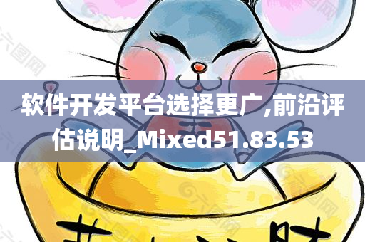 软件开发平台选择更广,前沿评估说明_Mixed51.83.53