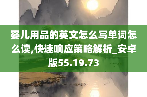 婴儿用品的英文怎么写单词怎么读,快速响应策略解析_安卓版55.19.73