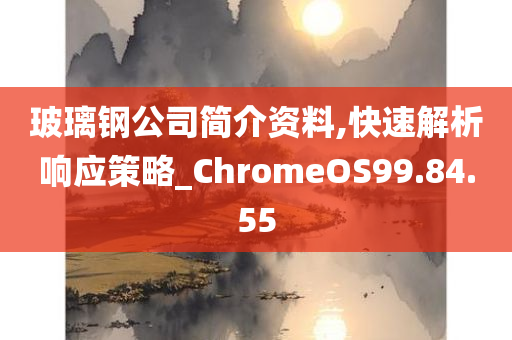 玻璃钢公司简介资料,快速解析响应策略_ChromeOS99.84.55