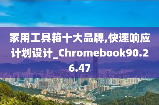 家用工具箱十大品牌,快速响应计划设计_Chromebook90.26.47