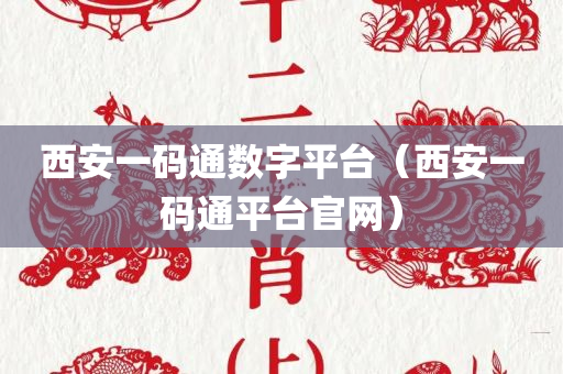 西安一码通数字平台（西安一码通平台官网）