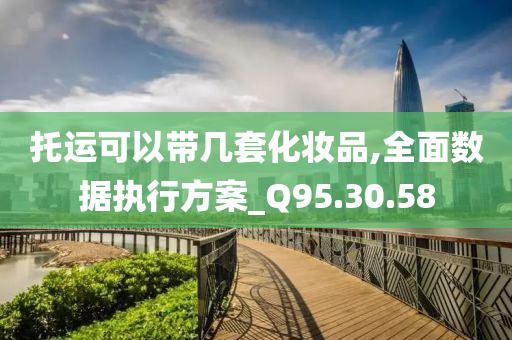 托运可以带几套化妆品,全面数据执行方案_Q95.30.58