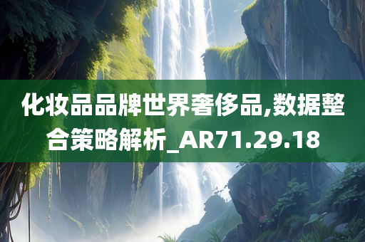 化妆品品牌世界奢侈品,数据整合策略解析_AR71.29.18