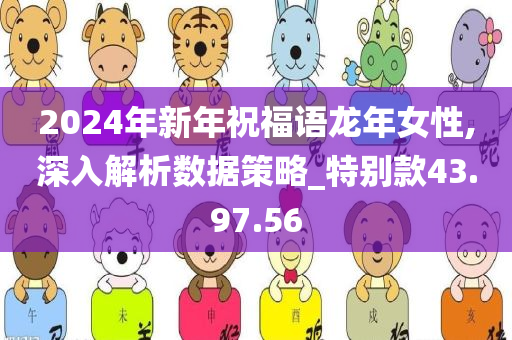 2024年新年祝福语龙年女性,深入解析数据策略_特别款43.97.56