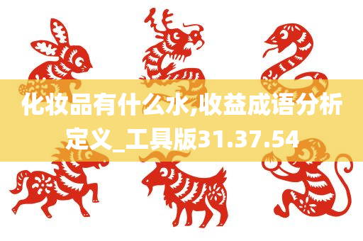 化妆品有什么水,收益成语分析定义_工具版31.37.54