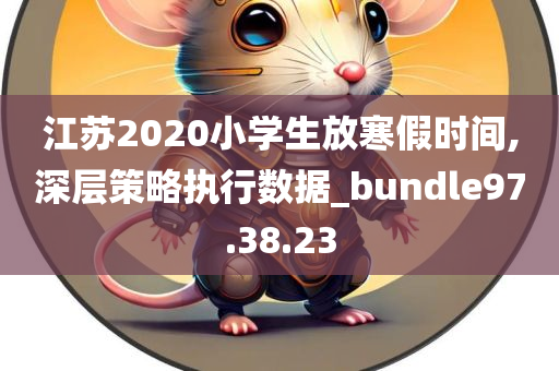 江苏2020小学生放寒假时间,深层策略执行数据_bundle97.38.23