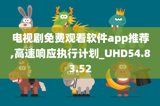 电视剧免费观看软件app推荐,高速响应执行计划_UHD54.83.52