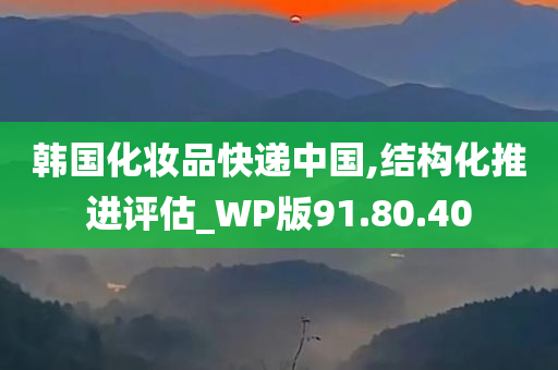 韩国化妆品快递中国,结构化推进评估_WP版91.80.40