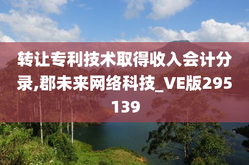 转让专利技术取得收入会计分录,郡未来网络科技_VE版295139