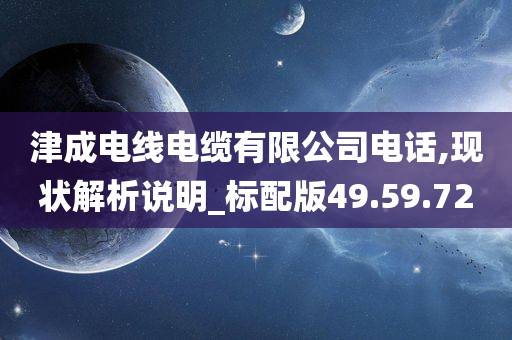 津成电线电缆有限公司电话,现状解析说明_标配版49.59.72