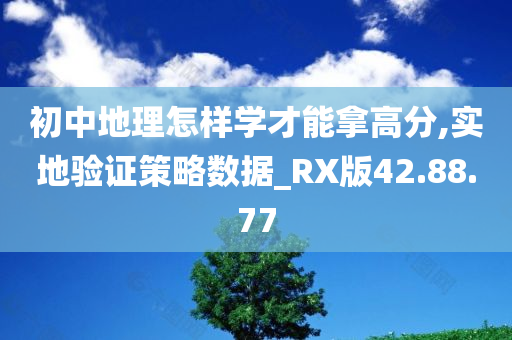 初中地理怎样学才能拿高分,实地验证策略数据_RX版42.88.77