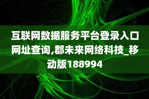 互联网数据服务平台登录入口网址查询,郡未来网络科技_移动版188994