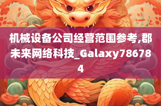 机械设备公司经营范围参考,郡未来网络科技_Galaxy786784