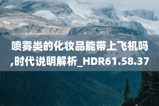 喷雾类的化妆品能带上飞机吗,时代说明解析_HDR61.58.37