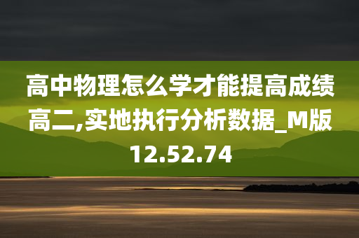 高中物理怎么学才能提高成绩高二,实地执行分析数据_M版12.52.74