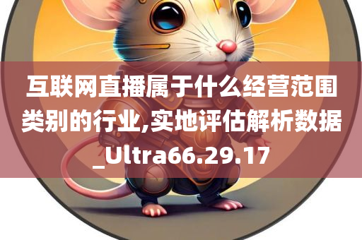 互联网直播属于什么经营范围类别的行业,实地评估解析数据_Ultra66.29.17