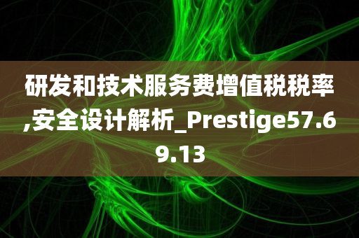 研发和技术服务费增值税税率,安全设计解析_Prestige57.69.13