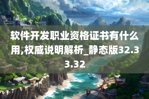 软件开发职业资格证书有什么用,权威说明解析_静态版32.33.32