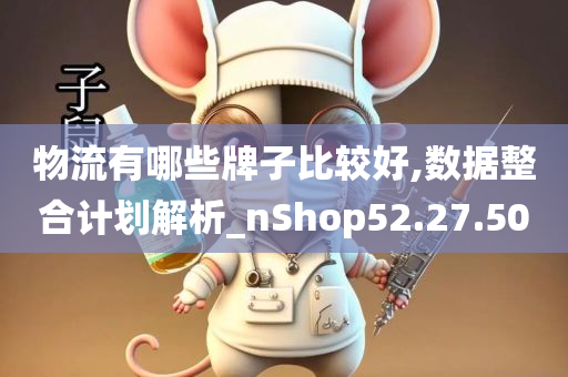 物流有哪些牌子比较好,数据整合计划解析_nShop52.27.50