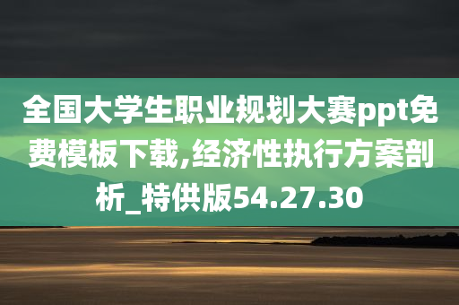 全国大学生职业规划大赛ppt免费模板下载,经济性执行方案剖析_特供版54.27.30