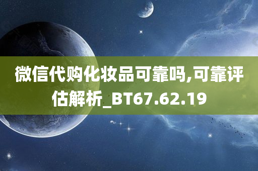 微信代购化妆品可靠吗,可靠评估解析_BT67.62.19