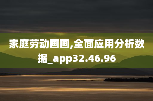 家庭劳动画画,全面应用分析数据_app32.46.96